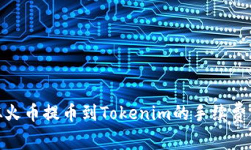 : 从火币提币到Tokenim的手续费详解