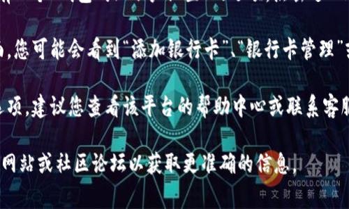 在查询银行卡选项或相关功能时，通常可以通过以下步骤进行找寻：

1. **登录账户**：首先，您需要登录到您所使用的金融或加密货币服务平台的账户。

2. **导航至钱包或账户设置**：登录后，通常会有一个“钱包”或“账户设置”的选项。点击进入这部分。

3. **查找银行卡选项**：在钱包或账户设置页面，您可能会看到“添加银行卡”、“银行卡管理”或类似的选项。点击以查看您的银行卡相关功能。

4. **联系客服**：如果您仍然无法找到银行卡选项，建议您查看该平台的帮助中心或联系客服，以获取具体的指导和帮助。

如果您仍有问题，建议查阅特定服务平台的官方网站或社区论坛以获取更准确的信息。
