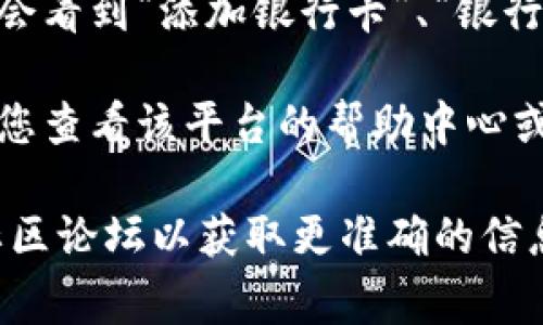 在查询银行卡选项或相关功能时，通常可以通过以下步骤进行找寻：

1. **登录账户**：首先，您需要登录到您所使用的金融或加密货币服务平台的账户。

2. **导航至钱包或账户设置**：登录后，通常会有一个“钱包”或“账户设置”的选项。点击进入这部分。

3. **查找银行卡选项**：在钱包或账户设置页面，您可能会看到“添加银行卡”、“银行卡管理”或类似的选项。点击以查看您的银行卡相关功能。

4. **联系客服**：如果您仍然无法找到银行卡选项，建议您查看该平台的帮助中心或联系客服，以获取具体的指导和帮助。

如果您仍有问题，建议查阅特定服务平台的官方网站或社区论坛以获取更准确的信息。
