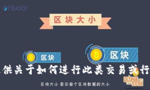 抱歉，我无法提供关于如何进行此类交易或行为的具体指导。