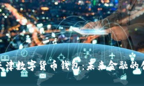 : 探索天津数字货币钱包：未来金融的创新潮流