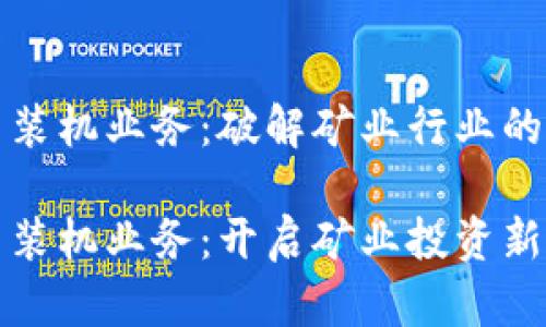 数字货币装机业务：破解矿业行业的商业潜力

数字货币装机业务：开启矿业投资新篇章