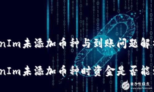 TokenIm未添加币种与到账问题解析

TokenIm未添加币种时资金是否能到账？