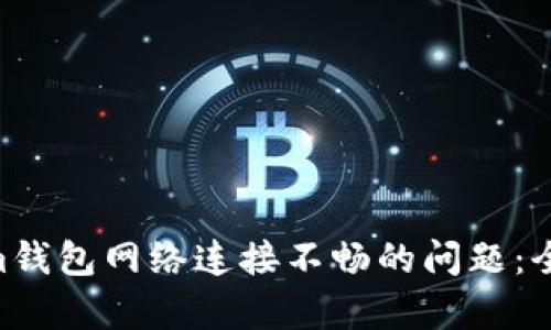 解决Tokentokenim钱包网络连接不畅的问题：全面分析与解决方案