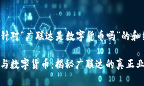 以下是针对“广联达是数字货币吗”的和结构：

广联达与数字货币：揭秘广联达的真正业务定位
