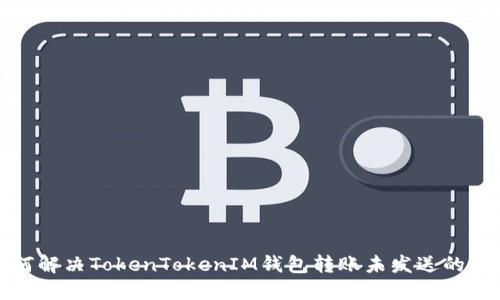 如何解决TokenTokenIM钱包转账未发送的问题
