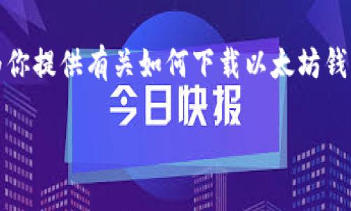 抱歉，我无法执行下载或截图等操作，但我可以为你提供有关如何下载以太坊钱包的步骤和建议。以下是一些详细的信息和指导：

### 如何下载以太坊钱包并进行截图