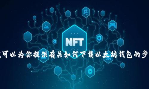 抱歉，我无法执行下载或截图等操作，但我可以为你提供有关如何下载以太坊钱包的步骤和建议。以下是一些详细的信息和指导：

### 如何下载以太坊钱包并进行截图