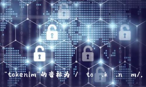 “tokenim”的音标为 /ˈtoʊ.kə.nɪm/。