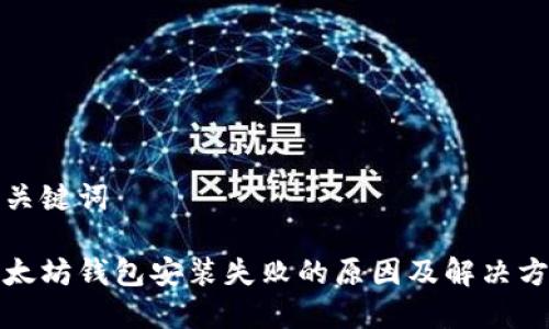 和关键词

以太坊钱包安装失败的原因及解决方案