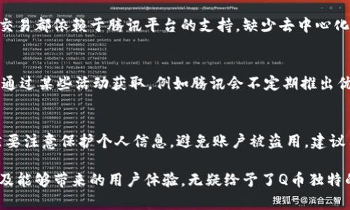 探索Q币作为数字货币的独特性与影响

Q币, 数字货币, 虚拟货币, 网络支付/guanjianci

随着互联网的发展，数字货币逐渐走入人们的视野。Q币作为一种特定的虚拟货币，虽然可能不被广泛认为是数字货币的一种，但它在网络支付、虚拟交易等方面的影响不容小觑。本文将探索Q币的独特性，分析其在数字货币中的地位，同时回应一些相关问题。

Q币的起源与发展
Q币是腾讯公司于2006年推出的一种虚拟货币，最初目的是为了方便用户在其平台上进行游戏、购买虚拟物品等。随着腾讯旗下的社交、游戏等产品的发展，Q币的使用逐渐扩大，其在腾讯的生态系统中扮演了重要角色。

Q币的发行与回收机制相对简单，每个用户可以通过充值获得相应的Q币，并在腾讯的各个产品中进行消费。最初，Q币主要用于QQ音速、腾讯游戏等，但后来随着微游戏、微信小程序等的推出，Q币的用途也开始多样化。

Q币的特点与优势
作为一种虚拟货币，Q币有其独特的特点和优势。首先，Q币的使用限制在腾讯的生态系统内，这为它提供了一个相对封闭而稳定的环境。用户可以在腾讯的多种服务中安心地消费，确保交易的安全性与便利性。

其次，Q币的兑换过程相对简单，用户只需在腾讯平台进行操作，无需担心复杂的第三方支付问题。此外，Q币有助于提升用户的粘性，使得用户更愿意在腾讯的平台上进行深度互动，增加了腾讯在数字经济中的竞争力。

Q币的未来发展
随着数字货币市场的不断发展，Q币的未来也显得尤为重要。腾讯作为中国最大的互联网公司之一，有能力通过技术创新与市场策略来推动Q币的发展。可能性包括进一步拓展Q币的应用场景，开发更多的支付功能，使其能够与其他数字货币相互竞争。

此外，随着区块链技术的兴起，腾讯可能会利用区块链的特性，为Q币提供更高的数据透明度与安全性。这样可以解决用户对于虚拟货币交易的信任问题，进而提升用户的接受度。

Q币与其他数字货币的比较
Q币作为腾讯平台上的虚拟货币，虽然其市场地位与比特币、以太坊等主流数字货币无法相提并论，但仍存在一些相似之处。与传统的数字货币相比，Q币更具局限性，其只能在特定的平台使用，而其他数字货币则可以在多个交易平台与场合被使用。

此外，Q币并不能像法定货币一样被广泛接受，缺少监监管以及法律支持。尽管如此，由于其在腾讯生态系统的强大支持，使得Q币在一定范围内仍然拥有相应的价值与影响力。

关于Q币的常见问题

Q币是否可以兑换成现金？
通常情况下，Q币是无法直接兑换成现金的。用户在充值购买Q币后，可以在腾讯的相应平台上使用，主要用于游戏、虚拟物品购买等。当然，用户可以通过某些方式进行Q币的转让，但这类操作可能存在一定的风险，且不被腾讯所推荐。

Q币与其他虚拟货币之间的区别是什么？
Q币与比特币等其他虚拟货币存在显著差异。其一，Q币是一个中心化的货币，完全由腾讯控制，用户的每一笔交易都依赖于腾讯平台的支持，缺少去中心化的特性。而比特币等数字货币是去中心化，自然形成了一种用户之间的信任机制。

如何获取Q币？
获取Q币的方式主要有两种：其一是通过充值，用户可以通过支付宝、微信等方式为其QQ账号充值Q币；其二是通过某些活动获取，例如腾讯会不定期推出优惠活动，用户在参与时可以获得一定的Q币奖励。对于游戏玩家而言，完成特定任务也可能获得Q币作为奖励。

Q币是否安全？
关于Q币的安全性，作为一种由腾讯公司发行的虚拟货币，其安全机制相对完善。然而，用户在使用过程中依然要注意保护个人信息，避免账户被盗用。建议用户开启双重认证，以确保账户的安全。

总之，Q币作为一种虚拟货币，虽然在市场上并不具备普遍认可的地位，但其在腾讯生态系统中的独特存在以及能够带来的用户体验，无疑给予了Q币独特的价值。随着数字货币市场的进一步发展与技术创新的不断推进，Q币的未来值得期待。