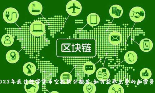 2023年最佳数字货币空投软件推荐：如何获取免费的加密资产