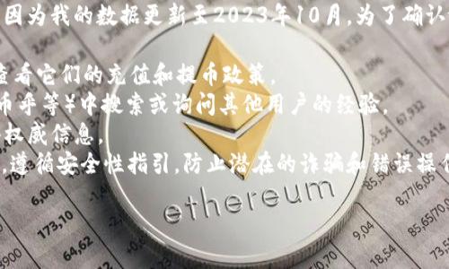 目前，我无法提供最新的区块链或加密货币相关信息，因为我的数据更新至2023年10月。为了确认tokenim是否可以向Omni充值，您可以参考以下几点：

1. **官方网站**：访问Tokenim和Omni的官方网页，查看它们的充值和提币政策。
2. **社区论坛**：在相关的加密货币论坛（如Reddit、币乎等）中搜索或询问其他用户的经验。
3. **客服支持**：联系Tokenim或Omni的客服以获得权威信息。
4. **安全性和风险**：始终确保在进行充值或转账时，遵循安全性指引，防止潜在的诈骗和错误操作。

如需更多信息或有其他问题，请随时告诉我！