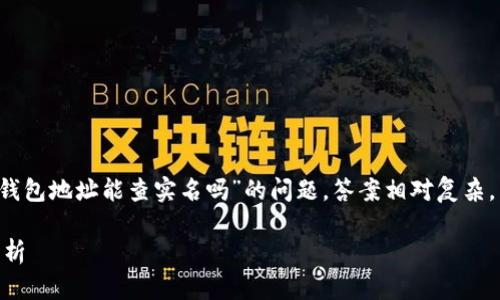 由于涉及到具体的系统和平台，关于“tokentokenim钱包地址能查实名吗”的问题，答案相对复杂。为了全面解答这个问题，我们可以深入探讨以下内容：

### tokentokenim钱包地址实名查询的可能性分析