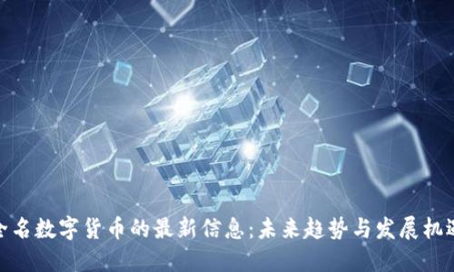 全名数字货币的最新信息：未来趋势与发展机遇