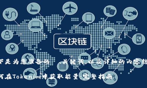 以下是为您准备的  、关键词，以及详细的内容结构。

如何在Tokenim中获取能量：完整指南