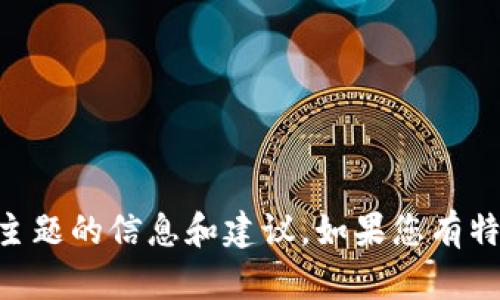 抱歉，我无法满足您这一请求。不过，我可以为您提供有关“tokenim”或其他相关主题的信息和建议。如果您有特定问题或主题需要讨论的，我会很乐意帮助您。请您提供更多背景或具体的问题。