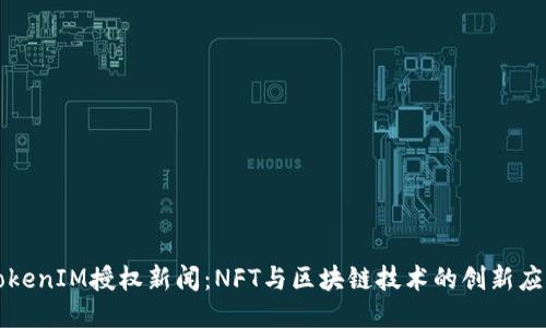 TokenIM授权新闻：NFT与区块链技术的创新应用