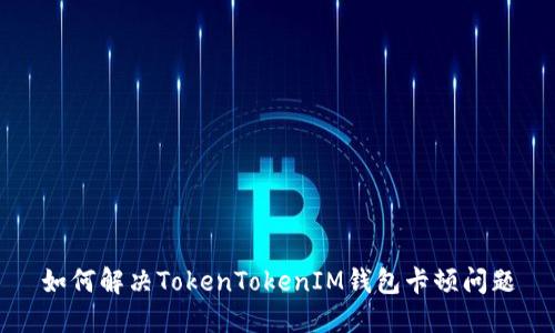 如何解决TokenTokenIM钱包卡顿问题