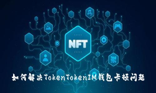 如何解决TokenTokenIM钱包卡顿问题