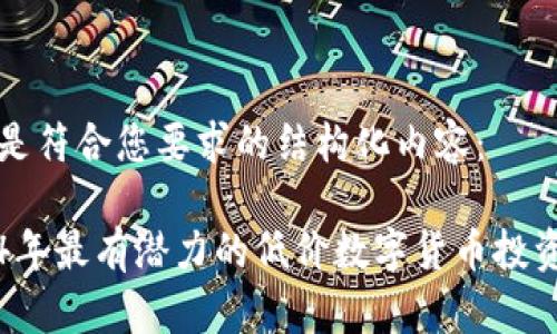 以下是符合您要求的结构化内容：

2024年最有潜力的低价数字货币投资指南