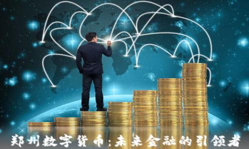 
郑州数字货币：未来金融的引领者