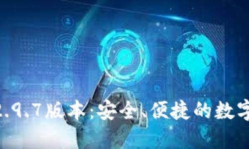 Tokenim钱包2.9.7版本：安全、便捷的数字资产管理工具