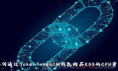 :
如何通过TokenTokenIM钱包购买EOS的CPU资源