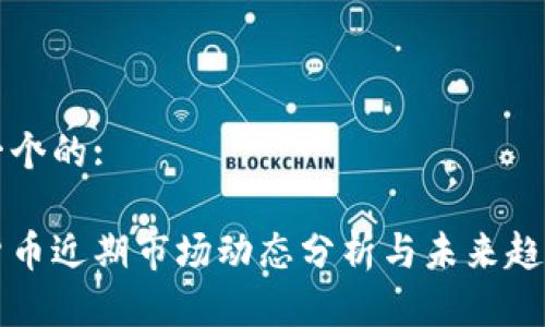 思考一个的:

数字货币近期市场动态分析与未来趋势展望