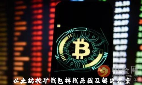 
以太坊挖矿钱包掉线原因及解决方案