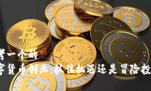 思考一个的  
数字货币创业：抓住机遇还是冒险投资？