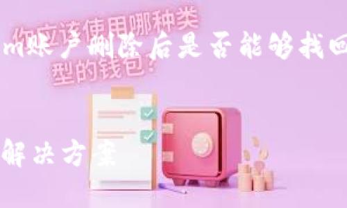 在这段文字中，我将为您详细解答关于Tokenim账户删除后是否能够找回的问题，以及相关的、关键词和其他相关内容。

优质
Tokenim账户删除后还能找回吗？完整指南与解决方案
