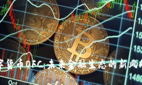 数字货币OFC：未来金融生态的新风向标