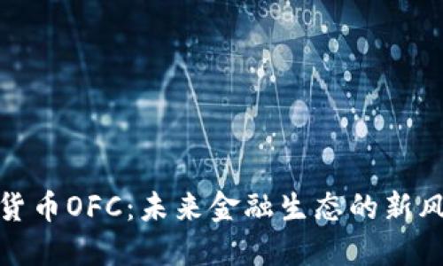 数字货币OFC：未来金融生态的新风向标