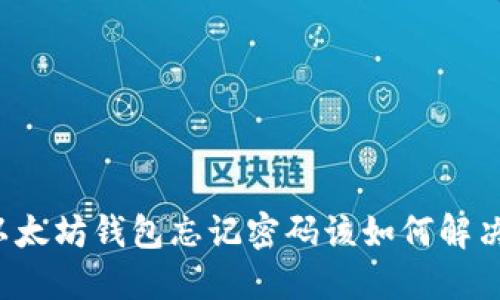 以太坊钱包忘记密码该如何解决？