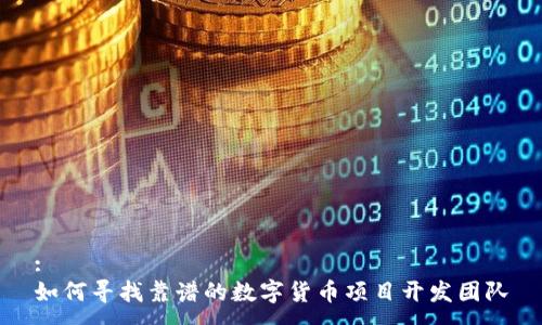 :
如何寻找靠谱的数字货币项目开发团队