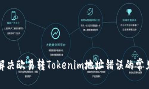 如何解决欧易转Tokenim地址错误的常见问题