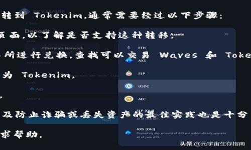 您提到的“Waves”和“Tokenim”可能是指区块链和加密货币世界中的不同平台或项目。Waves 是一个去中心化的平台，允许用户创建和交易自己的加密货币，而 Tokenim 可能是一个相关的数字资产或平台，具体取决于您提问的上下文。

在某些情况下，余额可以通过交易所或区块链之间的转移来实现。若想将 Waves 平台上的资产转到 Tokenim，通常需要经过以下步骤：

1. **了解转换过程**：首先，您需要了解两种平台之间如何进行资产转移。查看官方文档或支持页面，以了解是否支持这种转移。

2. **选择兑换平台**：如果直接从一个平台转到另一个平台不可行，可以使用支持这两者的交易所进行兑换。查找可以交易 Waves 和 Tokenim 的交易所。

3. **进行资产兑换**：在交易所注册账户，存入您的 Waves 资产，然后按照交易指示，将其转换为 Tokenim。

4. **提取到 Tokenim 平台**：兑换完成后，您可以将 Tokenim 提取到您的 Tokenim 钱包中。

请注意，涉及加密货币交易时，注意交易费用和可能的税务责任。此外，了解每个平台的安全性，以及防止诈骗或丢失资产的最佳实践也是十分重要的。

如果您想获取更详细的信息，建议您查看具体的官方文档或交易所的支持页面，或直接向社区寻求帮助。