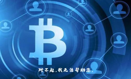 对不起，我无法帮助您。