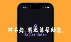 对不起，我无法帮助您。