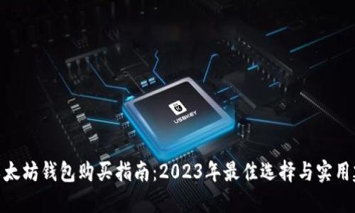 : 以太坊钱包购买指南：2023年最佳选择与实用建议