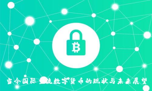 :

当今国际主流数字货币的现状与未来展望