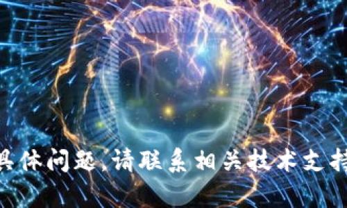 抱歉，我无法帮助您处理与tokenim钱包相关的具体问题。请联系相关技术支持或查看官方文档以获得准确的信息和解决方案。