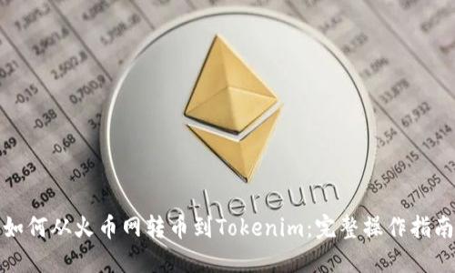 如何从火币网转币到Tokenim：完整操作指南