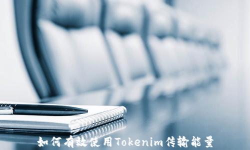 
如何有效使用Tokenim传输能量