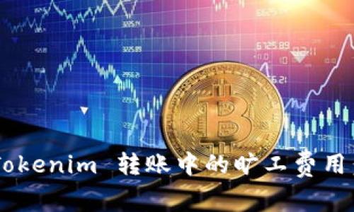 深入了解 Tokenim 转账中的旷工费用：一站式指南
