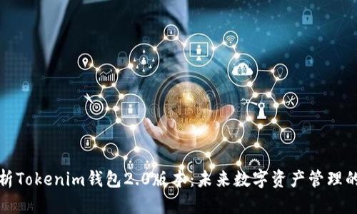全面解析Tokenim钱包2.0版本：未来数字资产管理的新选择