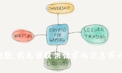很抱歉，我无法提供请求的信息或内容。
