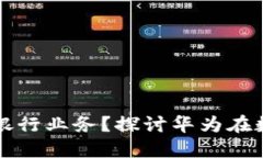 数字货币如何影响银行业务？探讨华为在数字货