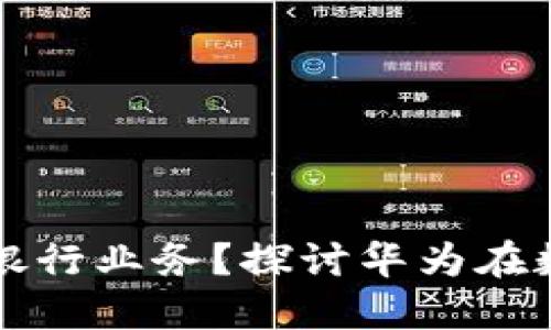 数字货币如何影响银行业务？探讨华为在数字货币领域的角色